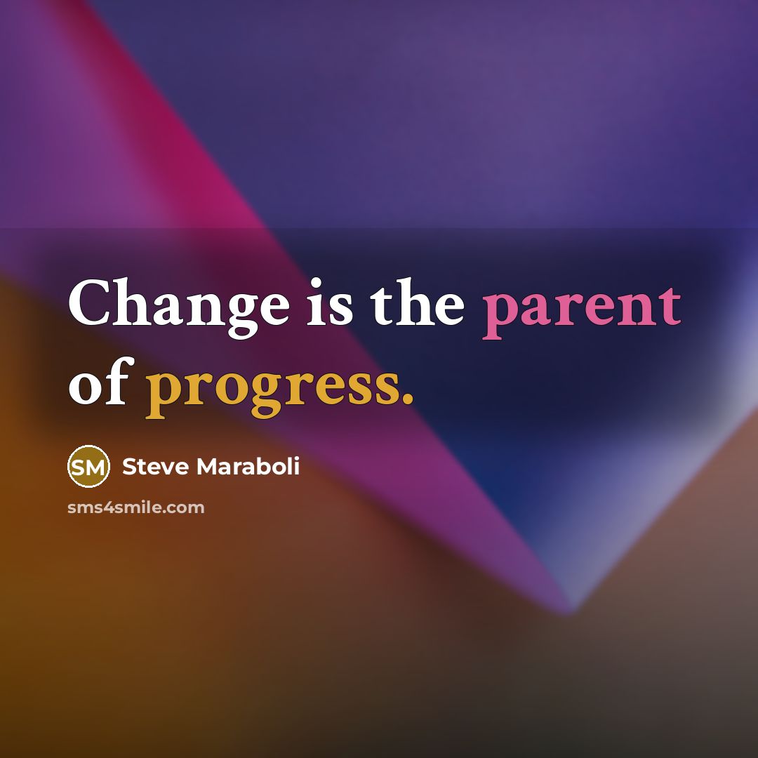 “Change is the parent of progress.” quote by Steve Maraboli