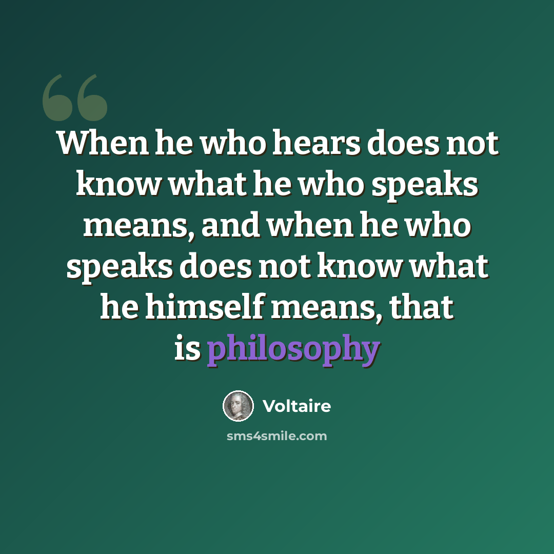 “When he who hears does not know what he who speaks means, and when he who speaks does not know what he himself means, that is philosophy” quote by Voltaire
