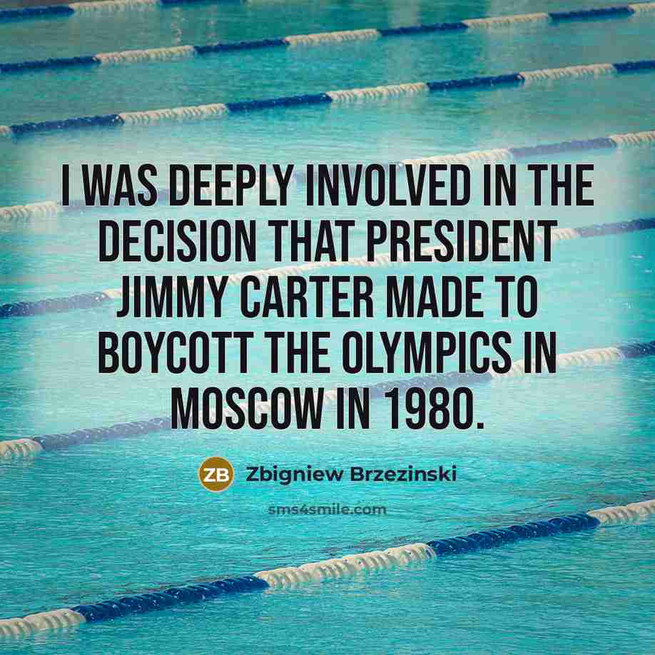 “I was deeply involved in the decision that President Jimmy Carter made to boycott the Olympics in Moscow in 1980.” quote by Zbigniew Brzezinski