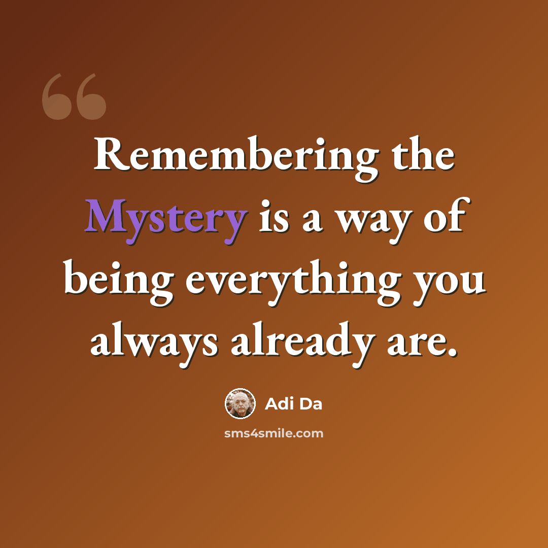 “Remembering the Mystery is a way of being everything you always already are.” quote by Adi Da