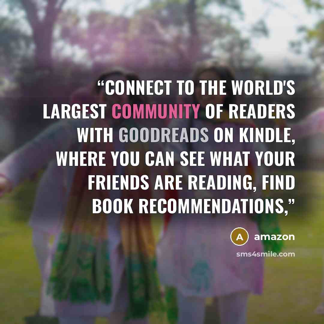 “Connect to the world's largest community of readers with Goodreads on Kindle, where you can see what your friends are reading, find book recommendations,” quote by Amazon