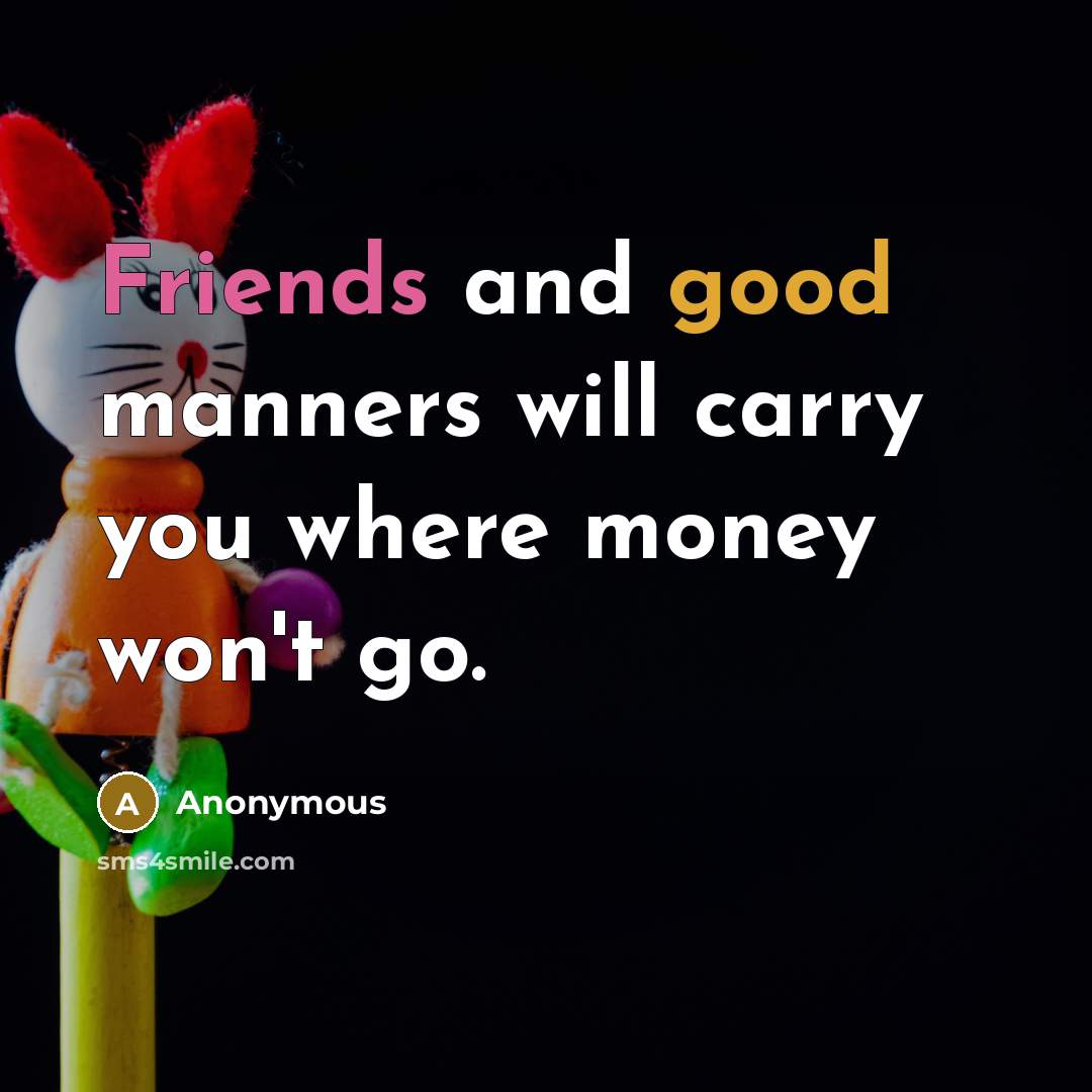 “Friends and good manners will carry you where money won't go.” quote by Anonymous