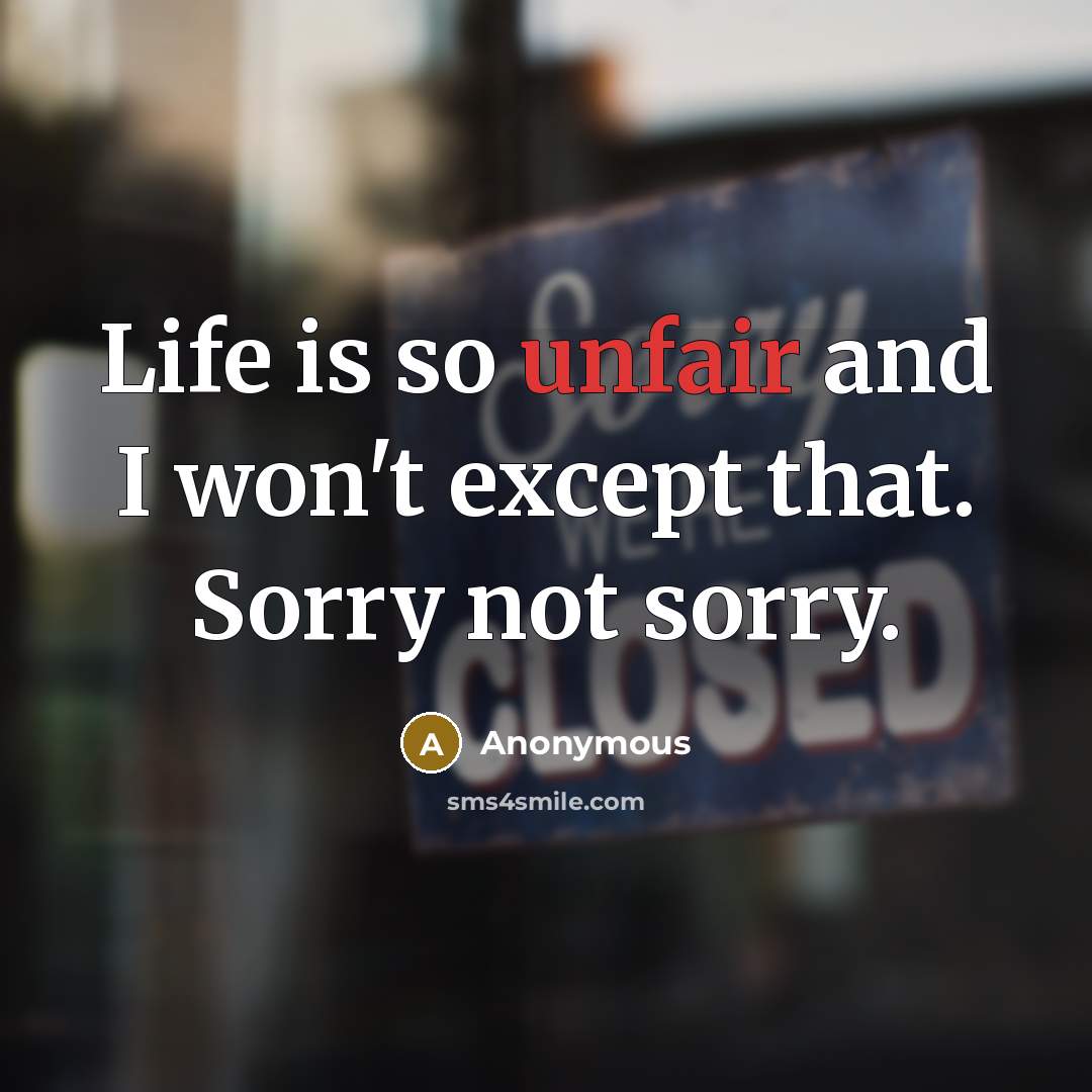 “Life is so unfair and I won't except that. Sorry not sorry.” quote by Anonymous