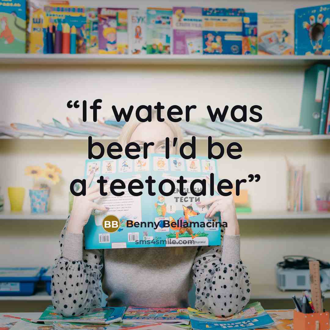“If water was beer I'd be a teetotaler” quote by Benny Bellamacina