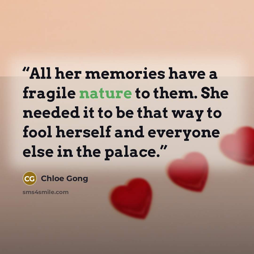 “All her memories have a fragile nature to them. She needed it to be that way to fool herself and everyone else in the palace.” quote by Chloe Gong
