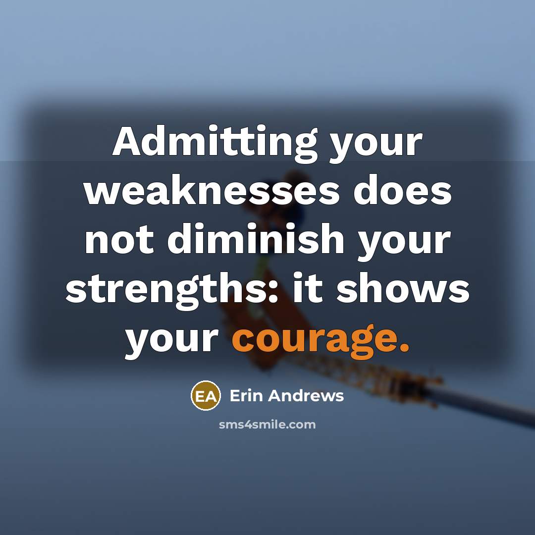 “Admitting your weaknesses does not diminish your strengths: it shows your courage.” quote by Erin Andrews