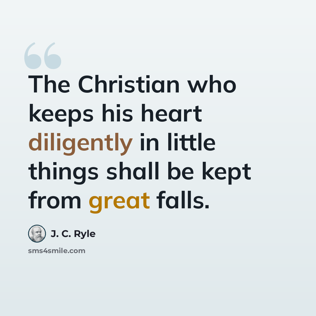 “The Christian who keeps his heart diligently in little things shall be kept from great falls.” quote by J. C. Ryle