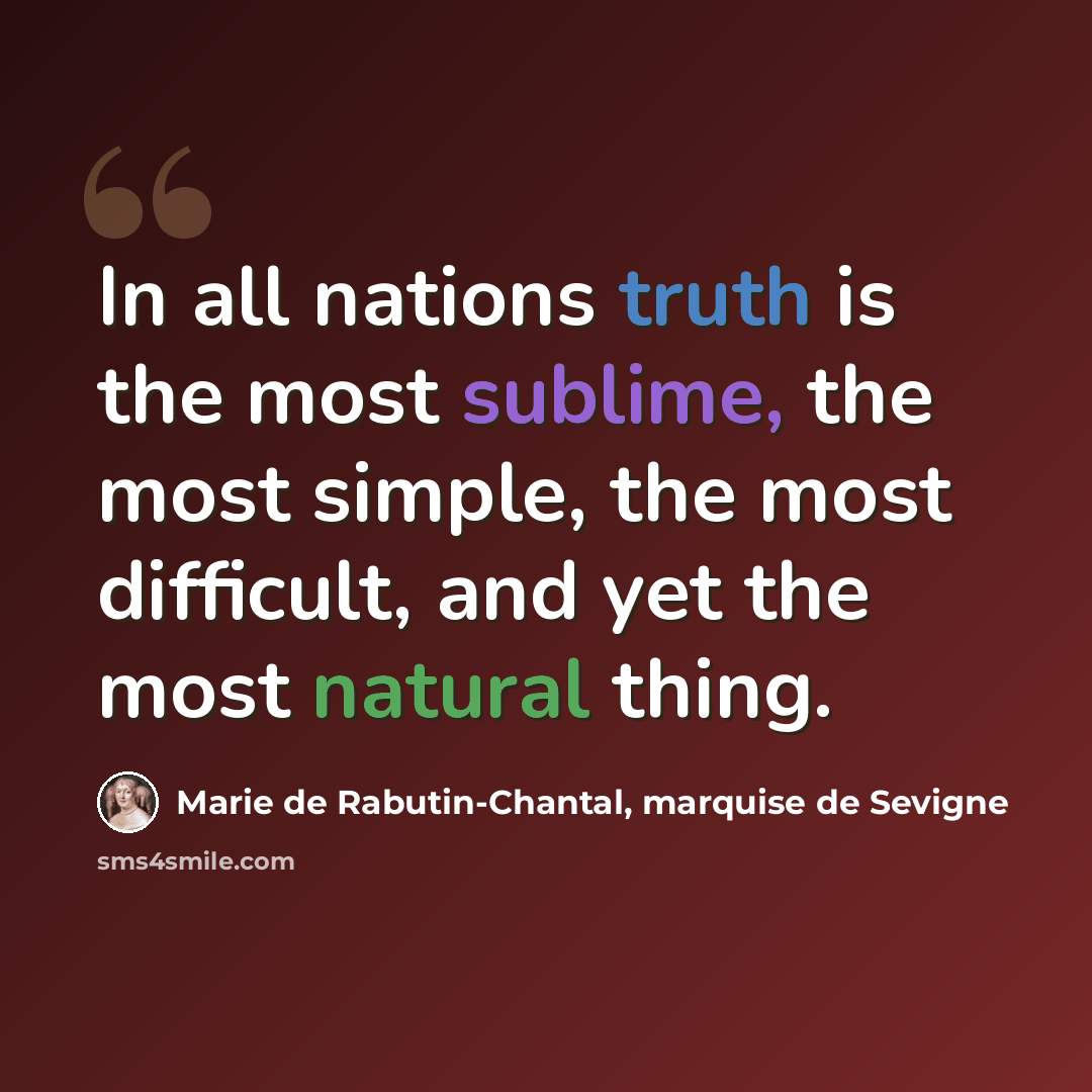 “In all nations truth is the most sublime, the most simple, the most difficult, and yet the most natural thing.” quote by Marie de Rabutin-Chantal, marquise de Sevigne