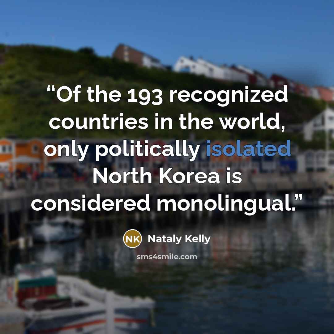 “Of the 193 recognized countries in the world, only politically isolated North Korea is considered monolingual.” quote by Nataly Kelly