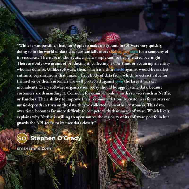 “While it was possible, then, for Apple to make up ground in software very quickly, doing so in the world of data was substantially more challenging even for a company of its resources. There are no shortcuts, as data simply cannot be generated overnight. There are only two means of producing it…” quote by Stephen O’Grady