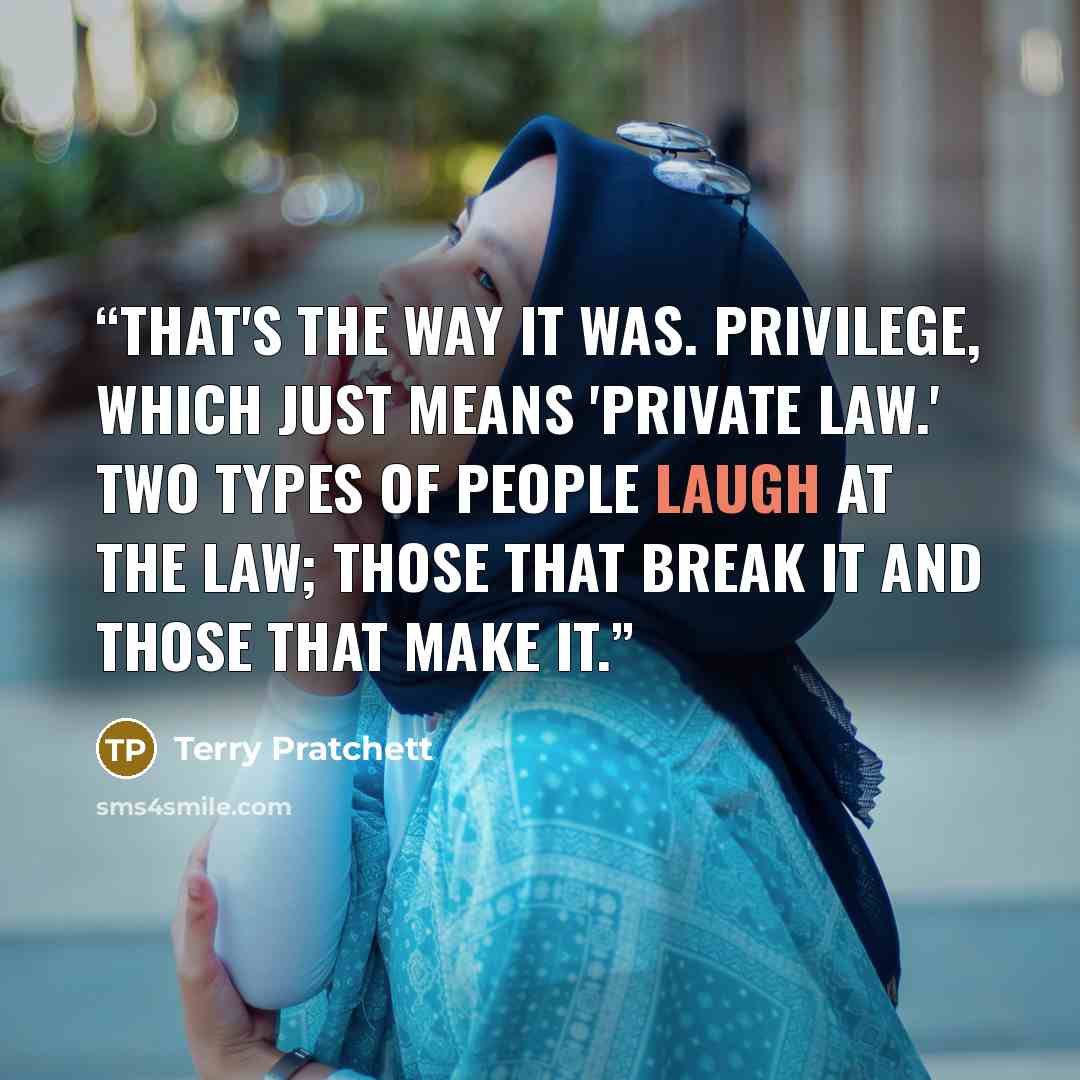 “That's the way it was. Privilege, which just means 'private law.' Two types of people laugh at the law; those that break it and those that make it.” quote by Terry Pratchett