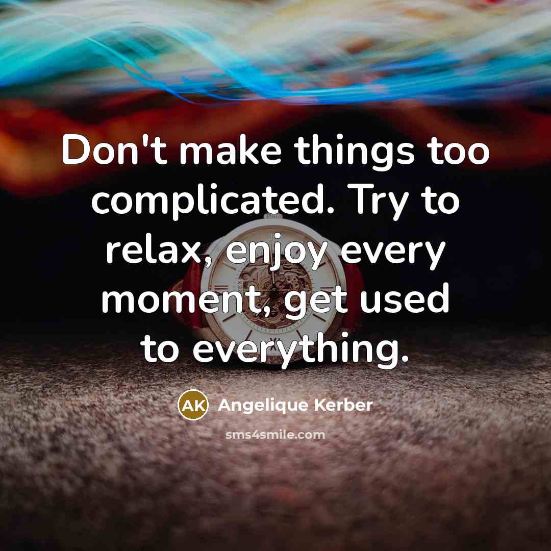 “Don't make things too complicated. Try to relax, enjoy every moment, get used to everything.” quote by Angelique Kerber