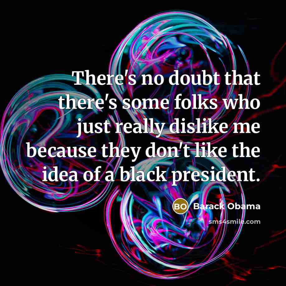 “There's no doubt that there's some folks who just really dislike me because they don't like the idea of a black president.” quote by Barack Obama