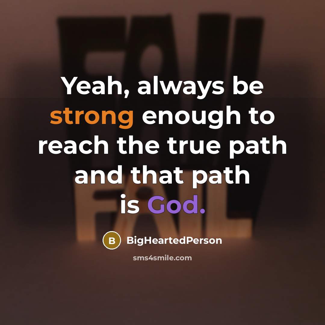 “Yeah, always be strong enough to reach the true path and that path is God.” quote by BigHeartedPerson