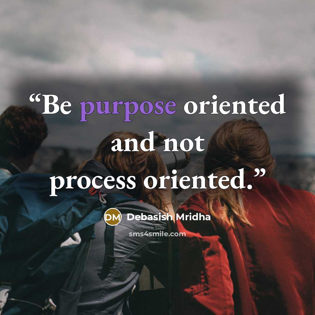 “Be purpose oriented and not process oriented.” quote by Debasish Mridha