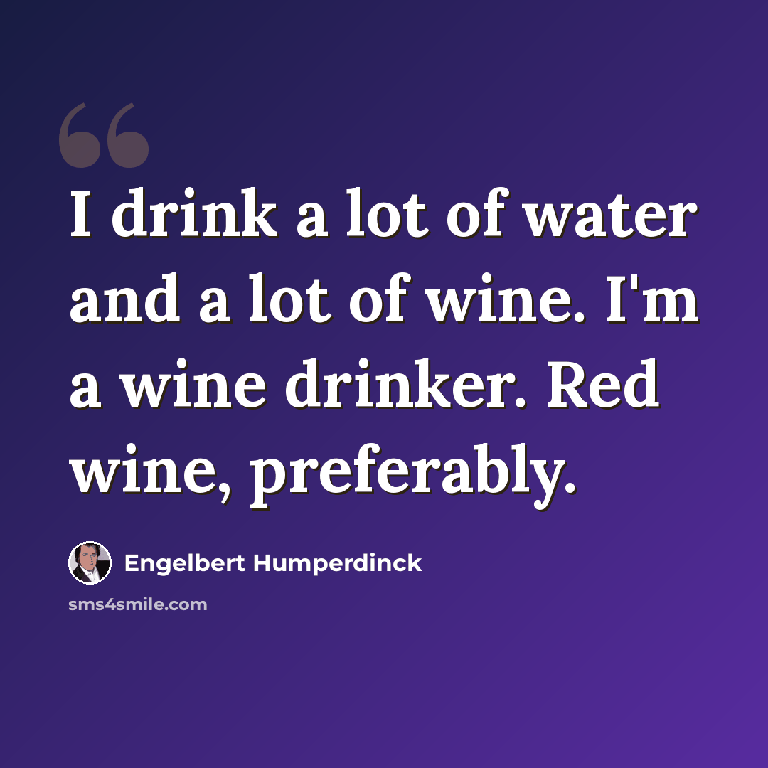 “I drink a lot of water and a lot of wine. I'm a wine drinker. Red wine, preferably.” quote by Engelbert Humperdinck
