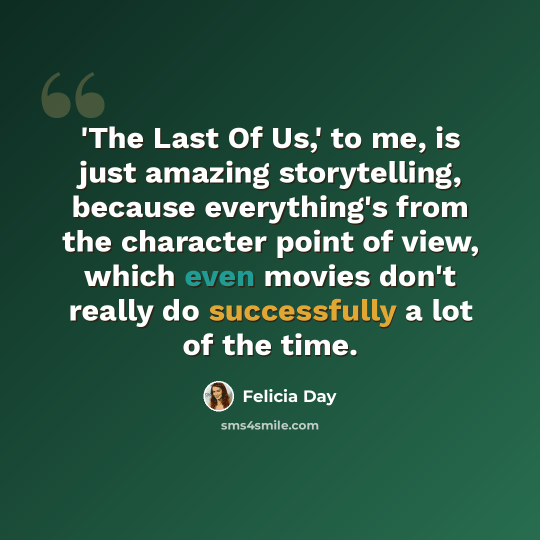 “'The Last Of Us,' to me, is just amazing storytelling, because everything's from the character point of view, which even movies don't really do successfully a lot of the time.” quote by Felicia Day
