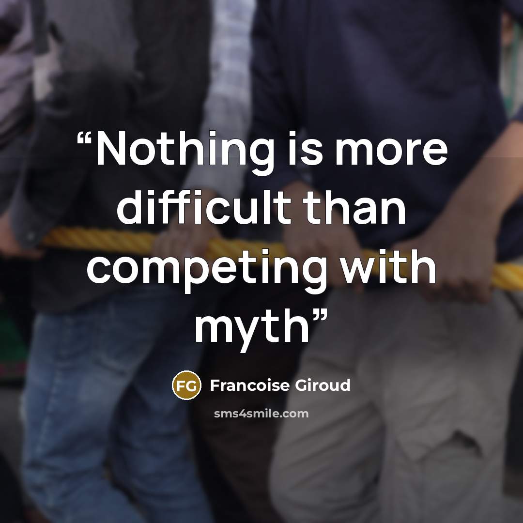“Nothing is more difficult than competing with myth” quote by Françoise Giroud