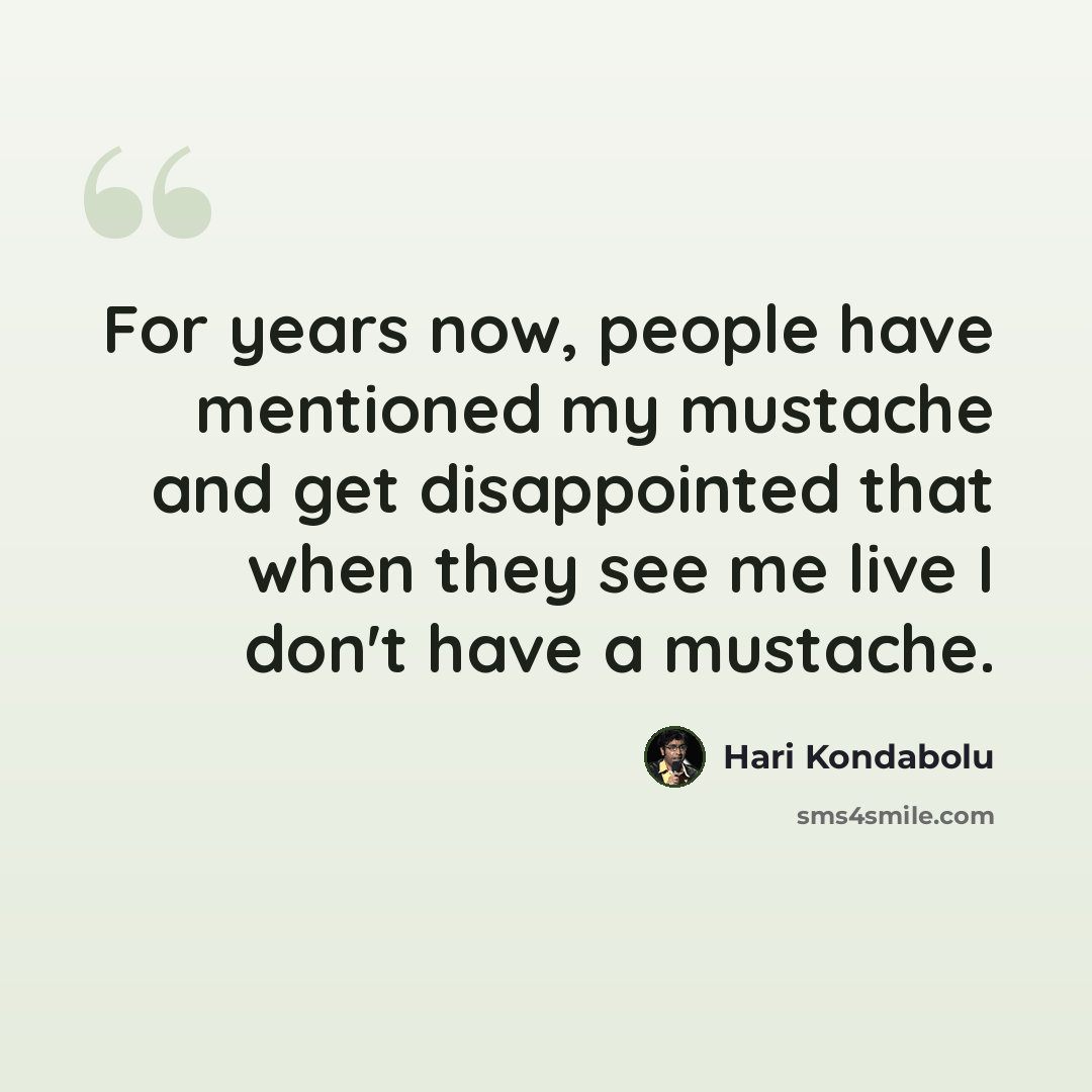 “For years now, people have mentioned my mustache and get disappointed that when they see me live I don't have a mustache.” quote by Hari Kondabolu