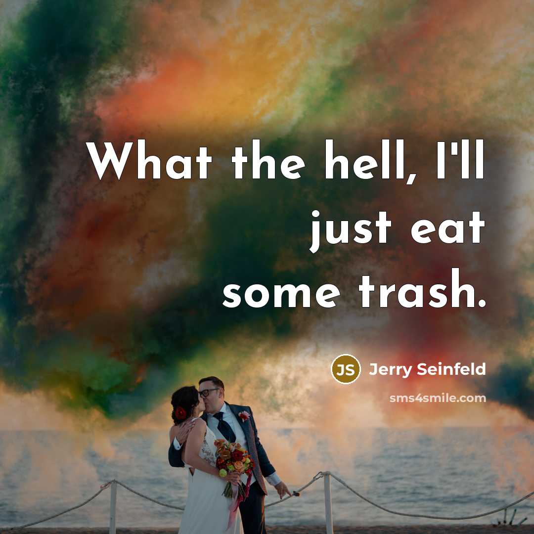 “What the hell, I'll just eat some trash.” quote by Jerry Seinfeld
