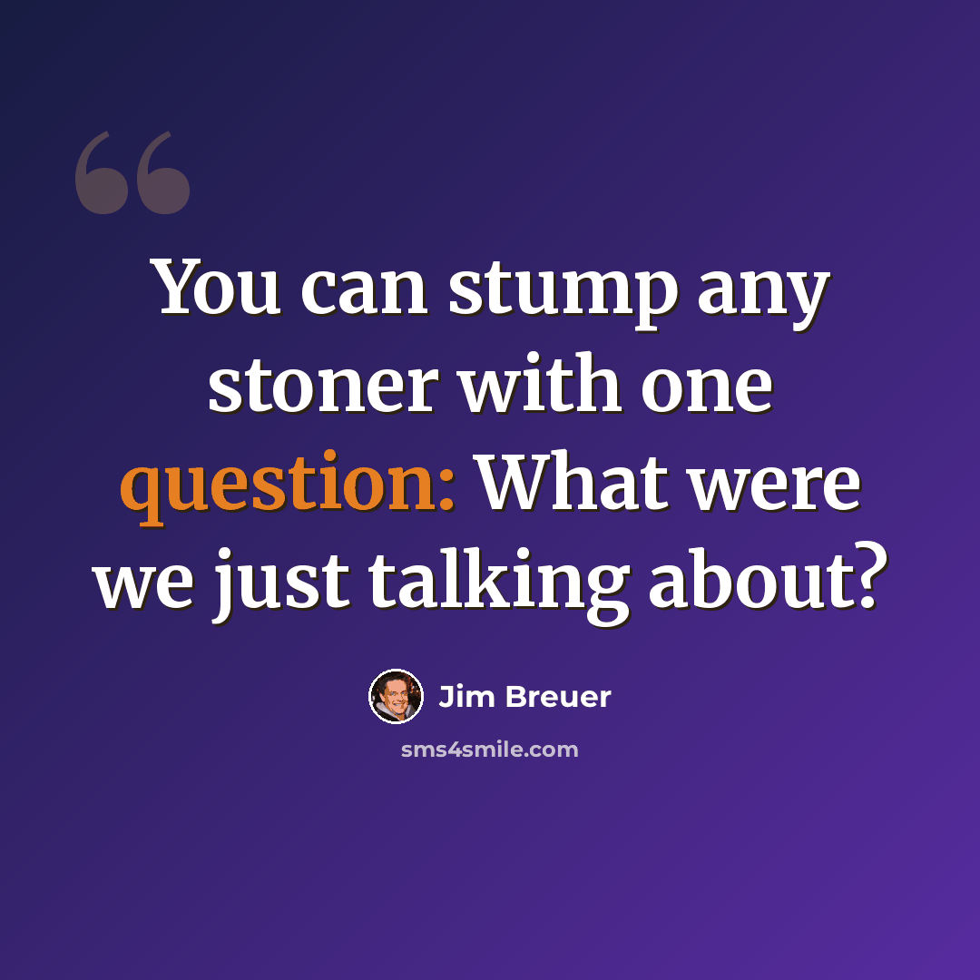 “You can stump any stoner with one question: What were we just talking about?” quote by Jim Breuer