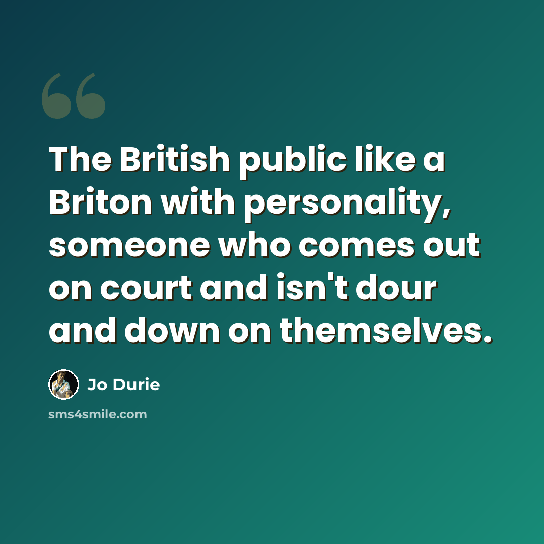“The British public like a Briton with personality, someone who comes out on court and isn't dour and down on themselves.” quote by Jo Durie
