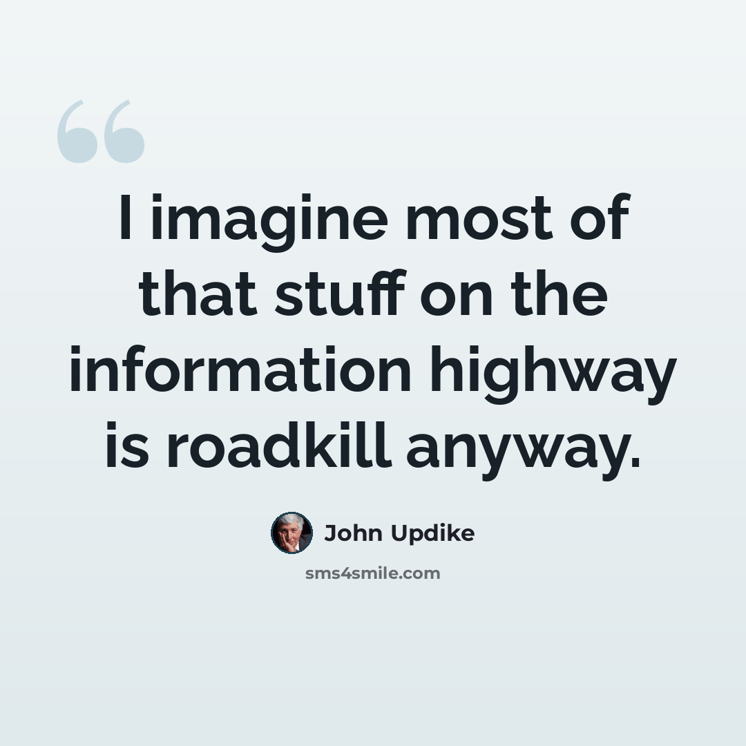 “I imagine most of that stuff on the information highway is roadkill anyway.” quote by John Updike