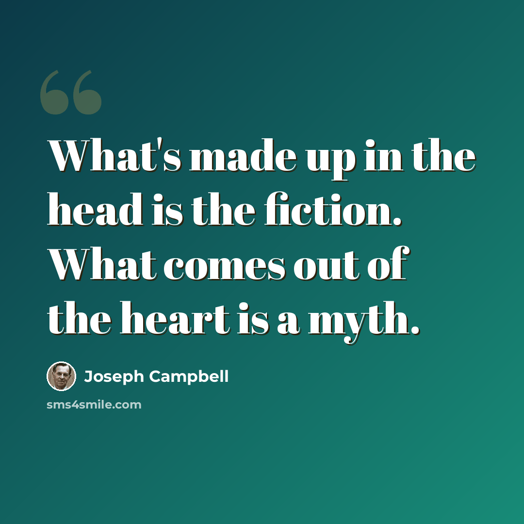 “What's made up in the head is the fiction. What comes out of the heart is a myth.” quote by Joseph Campbell