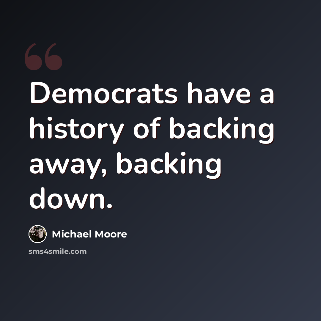 “Democrats have a history of backing away, backing down.” quote by Michael Moore