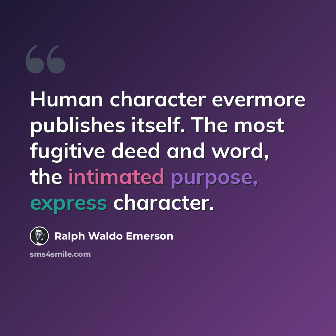 “Human character evermore publishes itself. The most fugitive deed and word, the intimated purpose, express character.” quote by Ralph Waldo Emerson
