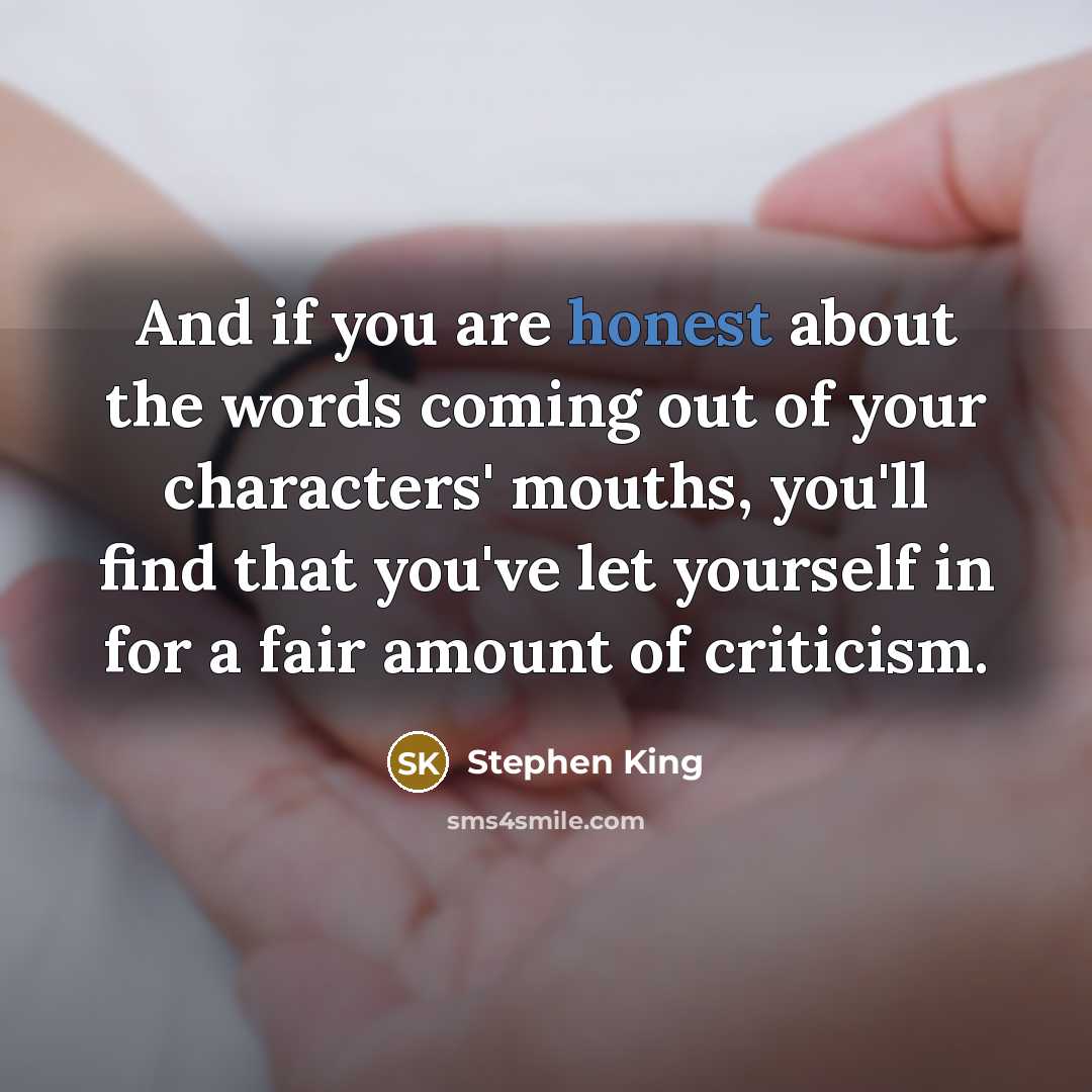 “And if you are honest about the words coming out of your characters' mouths, you'll find that you've let yourself in for a fair amount of criticism.” quote by Stephen King