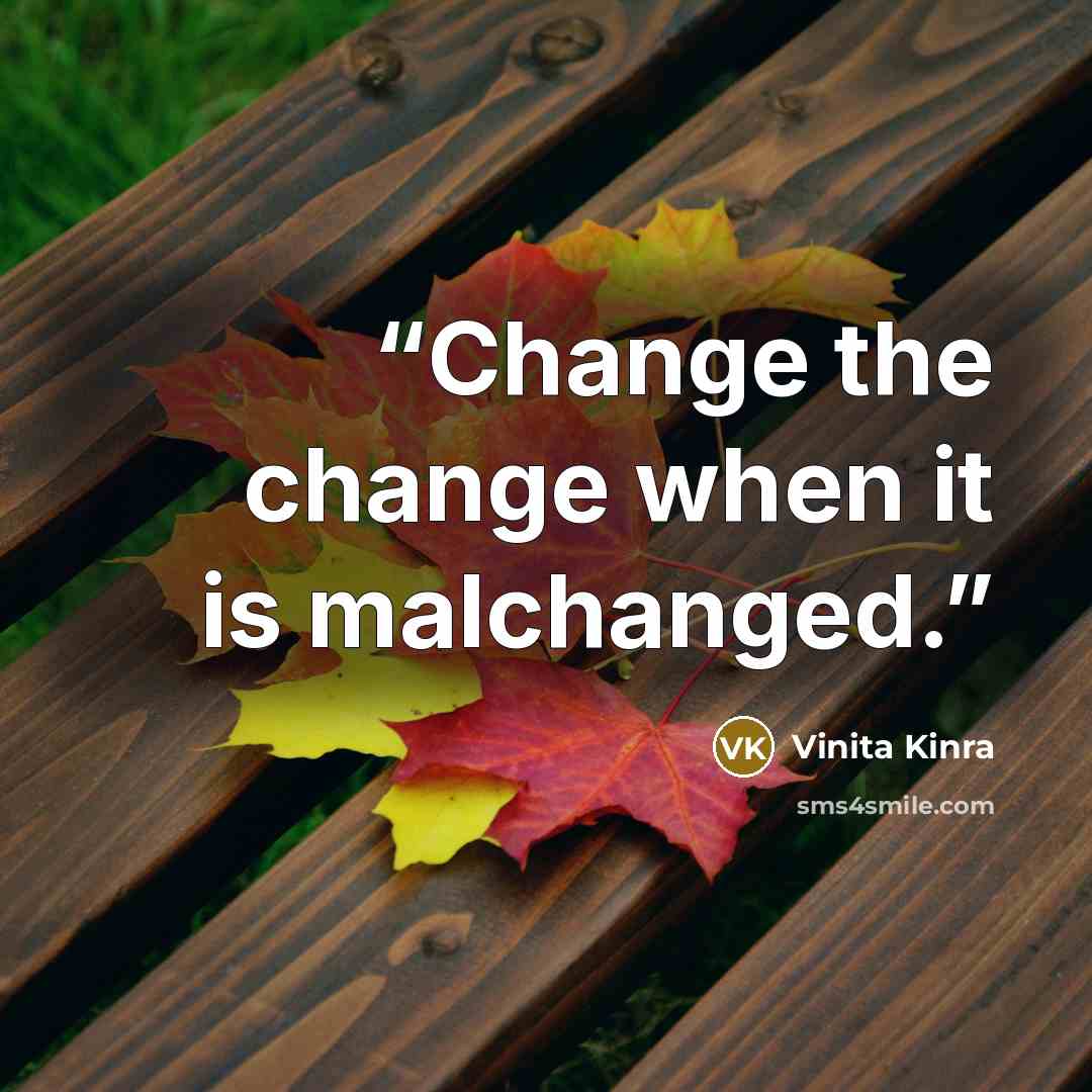 “Change the change when it is malchanged.” quote by Vinita Kinra