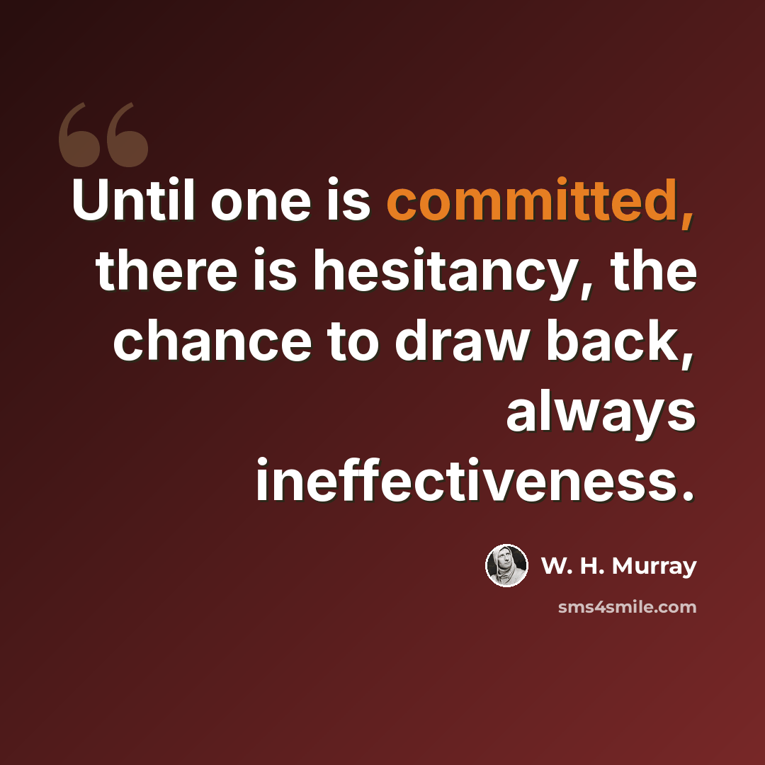 “Until one is committed, there is hesitancy, the chance to draw back, always ineffectiveness.” quote by W. H. Murray