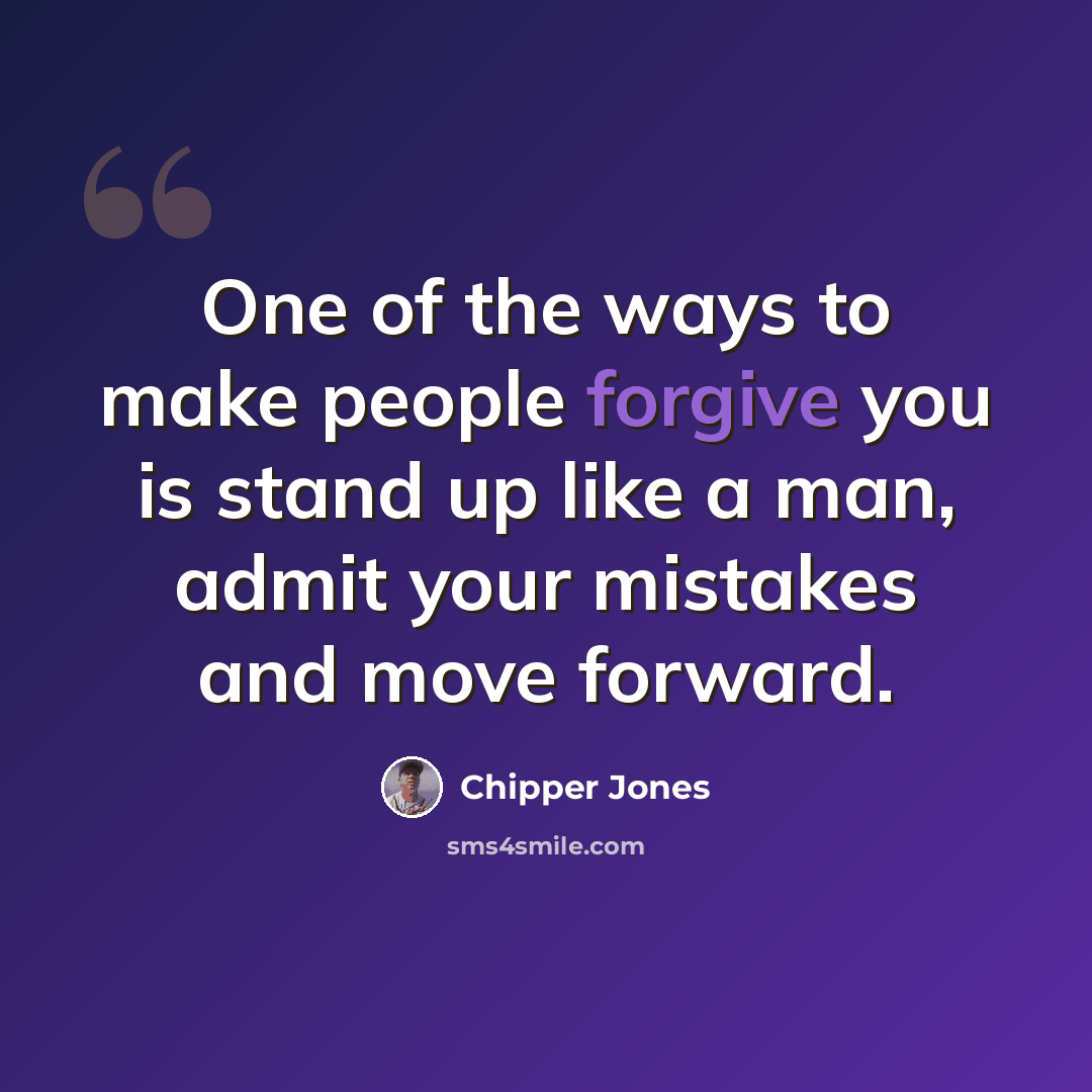 “One of the ways to make people forgive you is stand up like a man, admit your mistakes and move forward.” quote by Chipper Jones