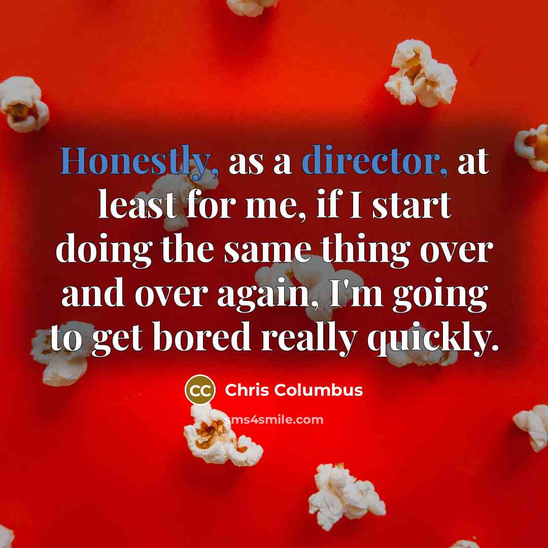 “Honestly, as a director, at least for me, if I start doing the same thing over and over again, I'm going to get bored really quickly.” quote by Chris Columbus