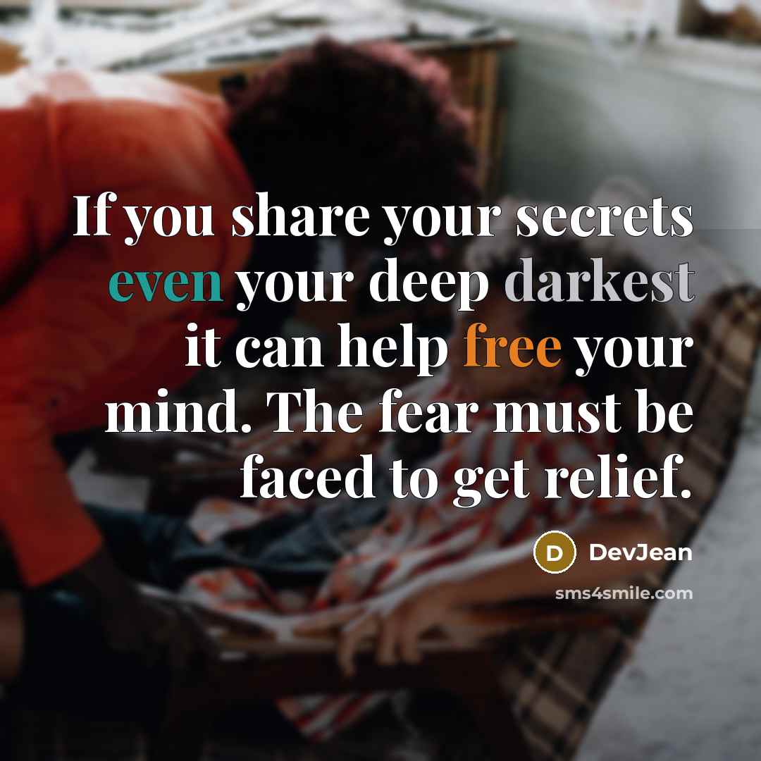 “If you share your secrets even your deep darkest it can help free your mind. The fear must be faced to get relief.” quote by DevJean
