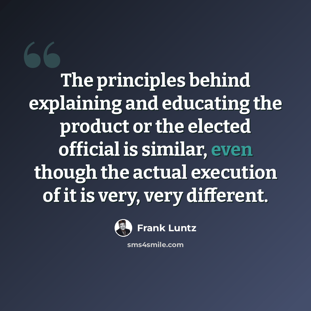 “The principles behind explaining and educating the product or the elected official is similar, even though the actual execution of it is very, very different.” quote by Frank Luntz