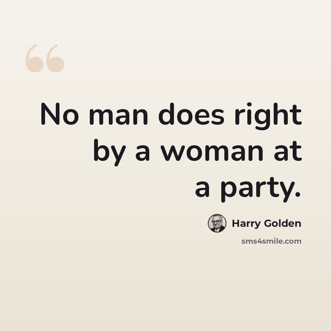 “No man does right by a woman at a party.” quote by Harry Golden