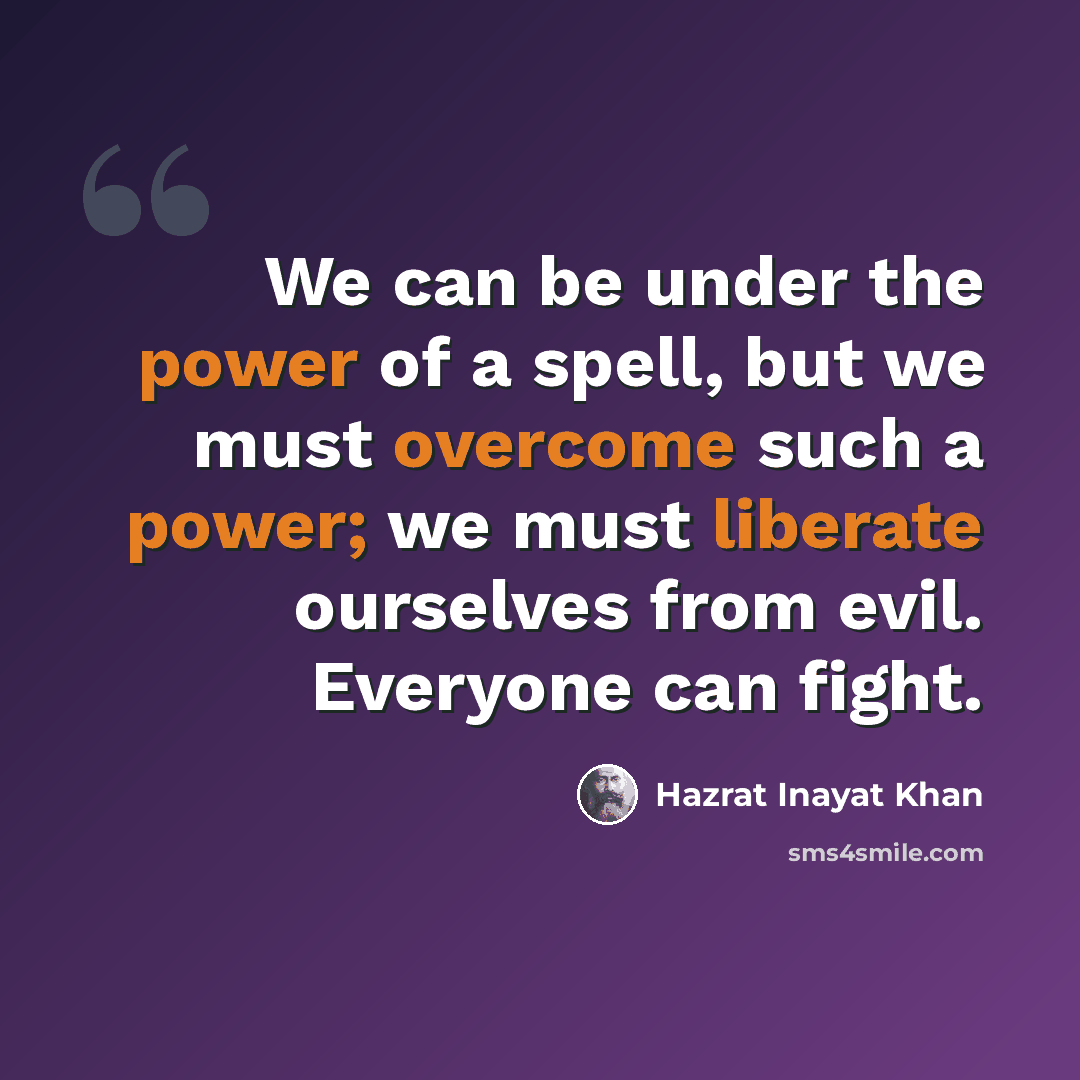 “We can be under the power of a spell, but we must overcome such a power; we must liberate ourselves from evil. Everyone can fight.” quote by Hazrat Inayat Khan