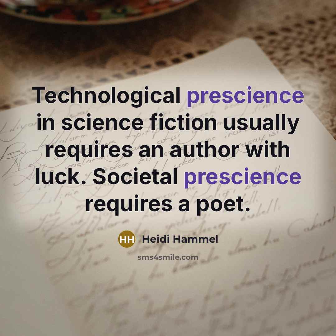 “Technological prescience in science fiction usually requires an author with luck. Societal prescience requires a poet.” quote by Heidi Hammel