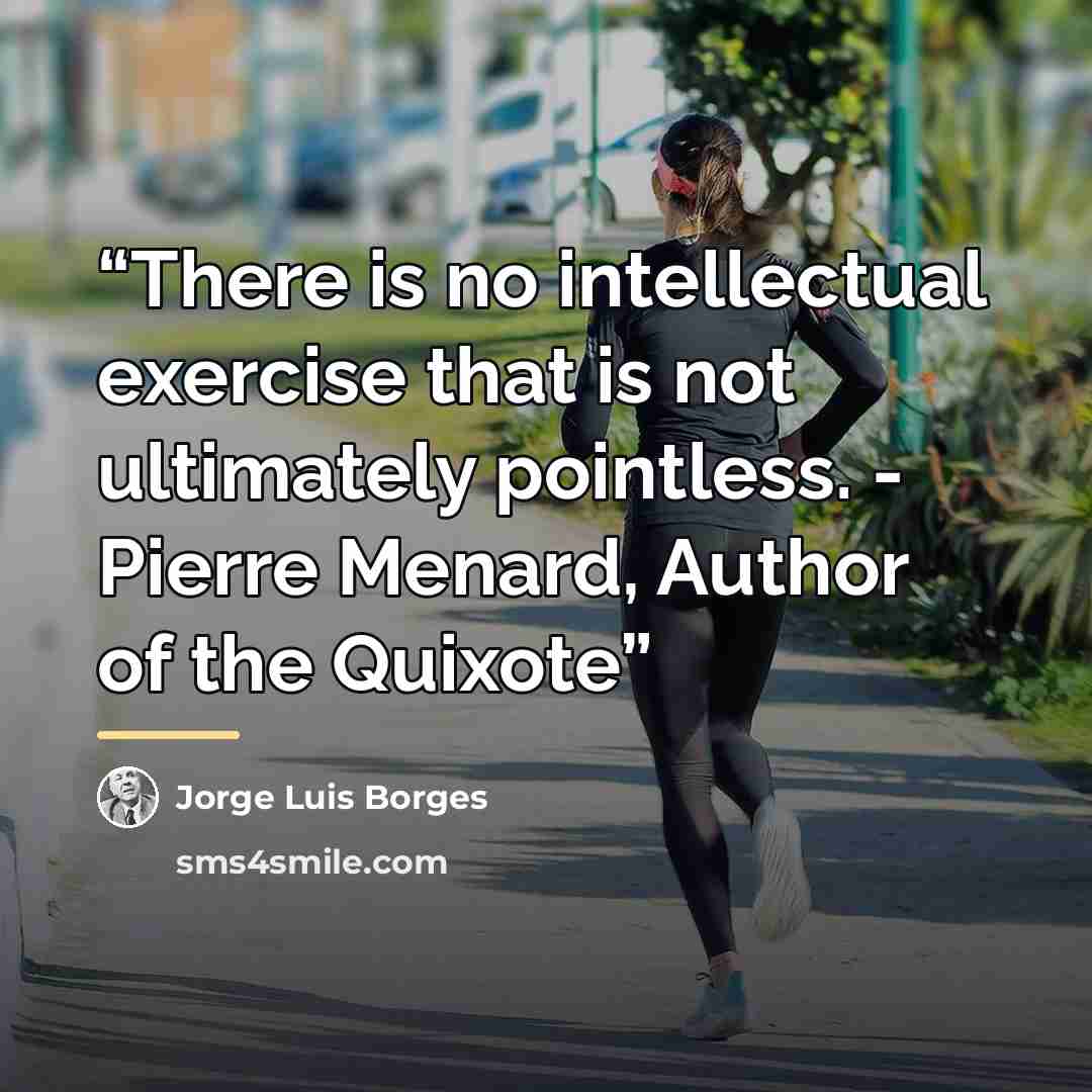 “There is no intellectual exercise that is not ultimately pointless. - Pierre Menard, Author of the Quixote” quote by Jorge Luis Borges