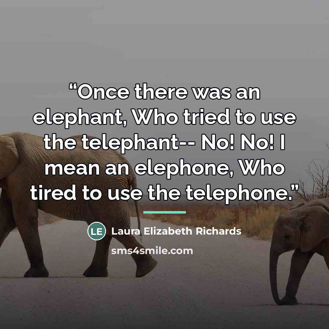“Once there was an elephant, Who tried to use the telephant-- No! No! I mean an elephone, Who tired to use the telephone.” quote by Anonymous