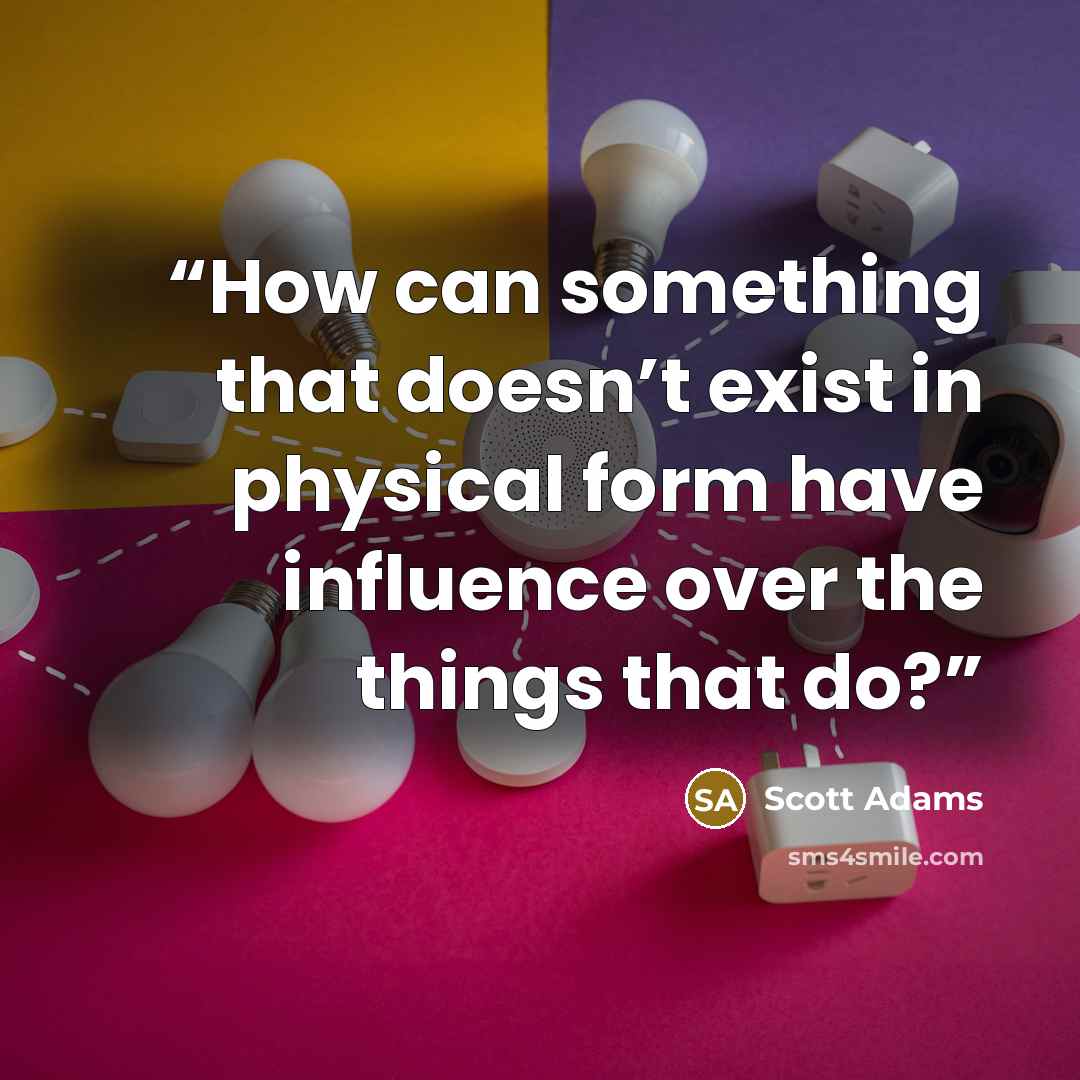 “How can something that doesn’t exist in physical form have influence over the things that do?” quote by Scott Adams