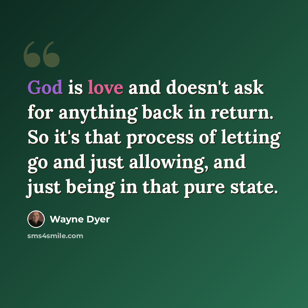 “God is love and doesn't ask for anything back in return. So it's that process of letting go and just allowing, and just being in that pure state.” quote by Wayne Dyer