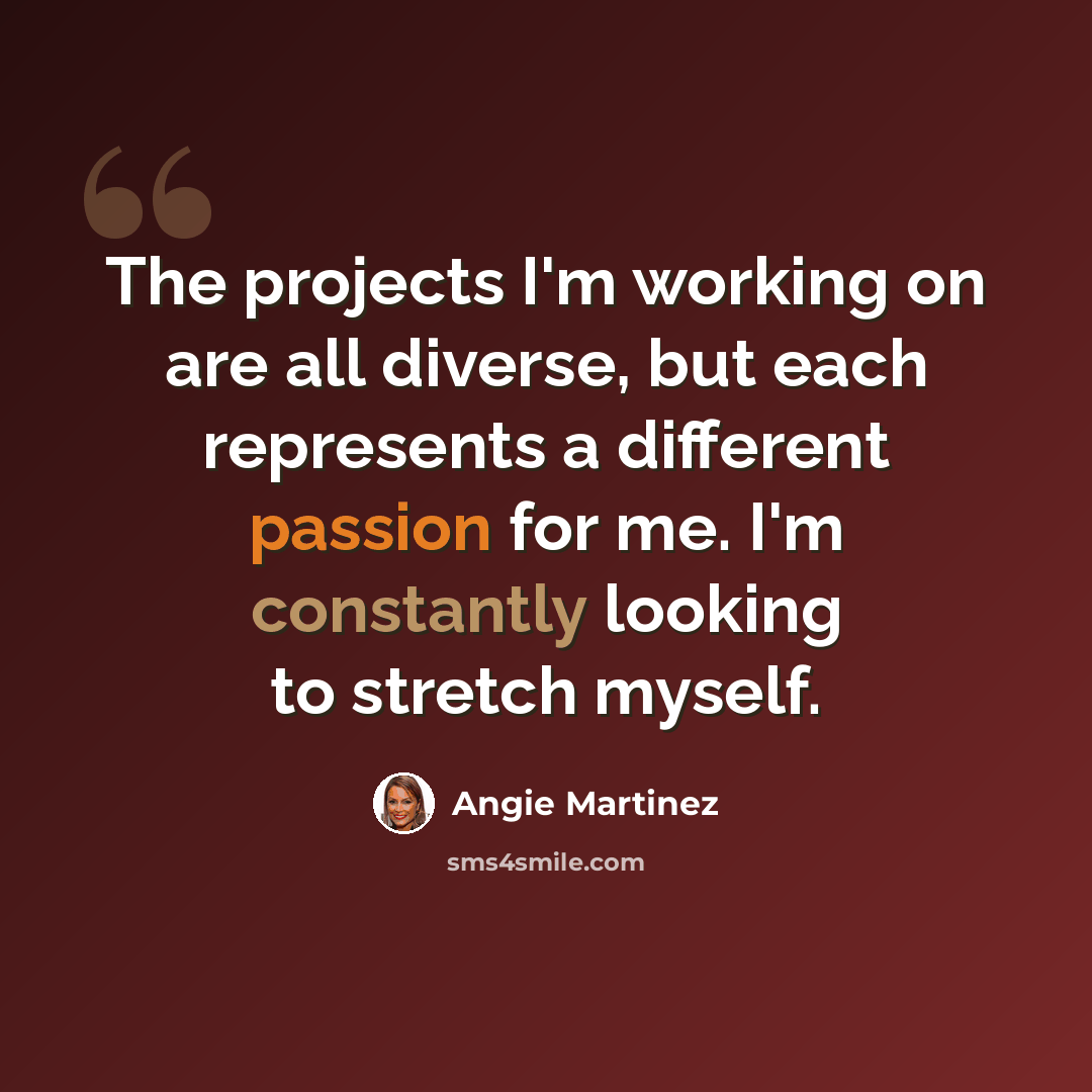 “The projects I'm working on are all diverse, but each represents a different passion for me. I'm constantly looking to stretch myself.” quote by Angie Martinez