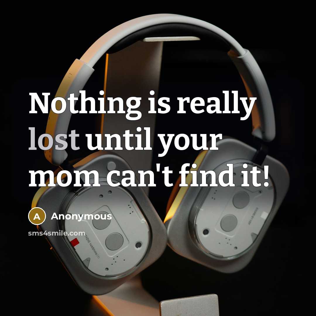 “Nothing is really lost until your mom can't find it!” quote by Anonymous