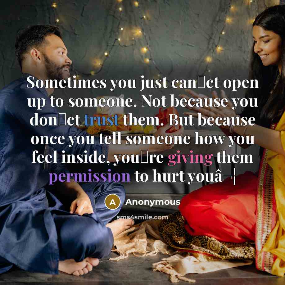 “Sometimes you just can̢¢t open up to someone. Not because you don̢¢t trust them. But because once you tell someone how you feel inside, you⬢re giving them permission to hurt youâ¬¦” quote by Anonymous