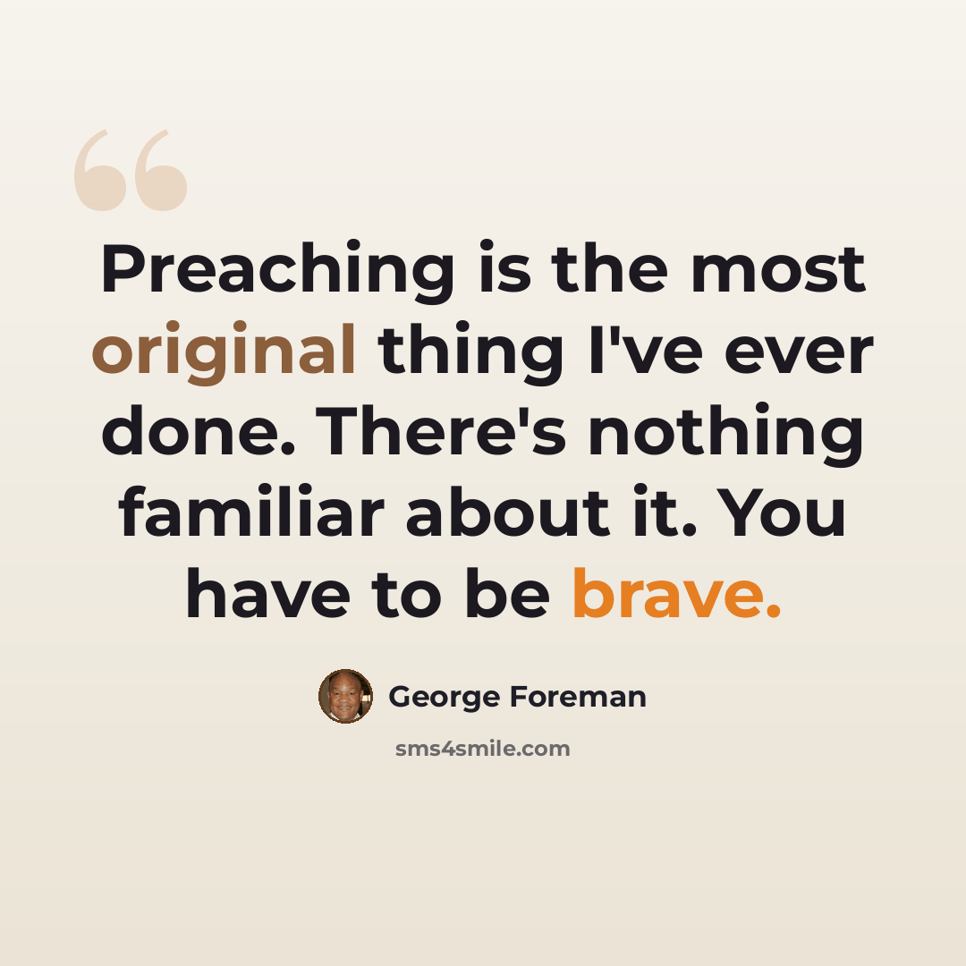 “Preaching is the most original thing I've ever done. There's nothing familiar about it. You have to be brave.” quote by George Foreman