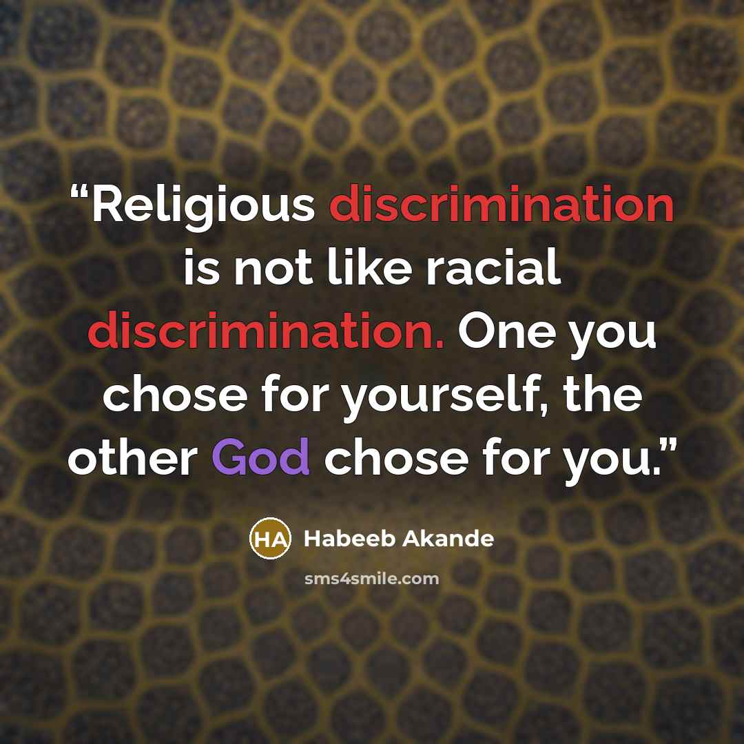 “Religious discrimination is not like racial discrimination. One you chose for yourself, the other God chose for you.” quote by Habeeb Akande