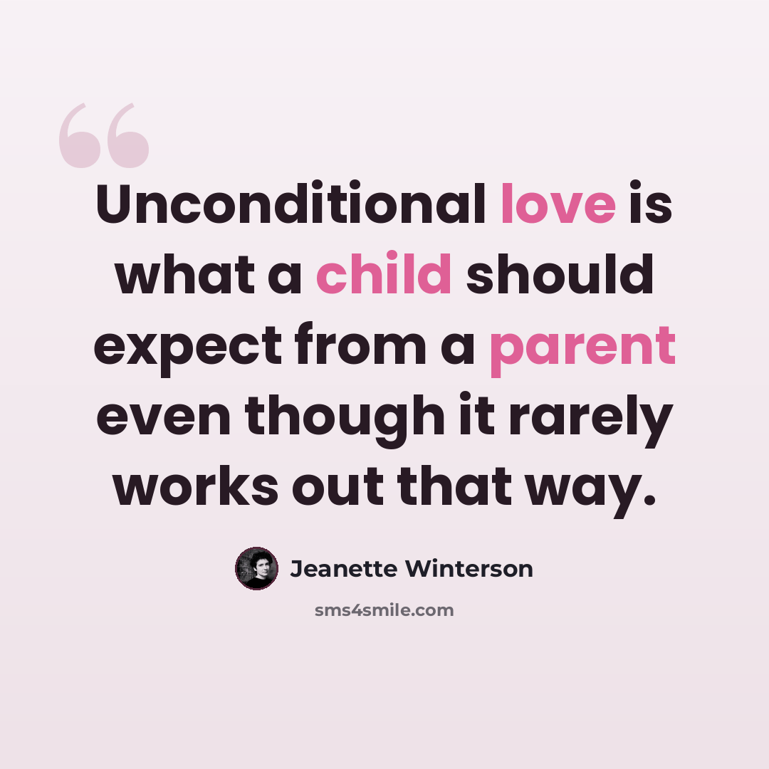 “Unconditional love is what a child should expect from a parent even though it rarely works out that way.” quote by Jeanette Winterson